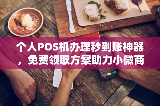 新郑个人POS机办理秒到账神器，免费领取方案助力小微商户稳定收款
